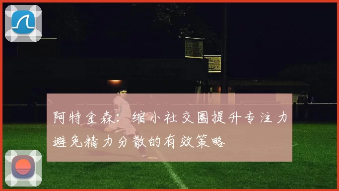 阿特金森：缩小社交圈提升专注力避免精力分散的有效策略