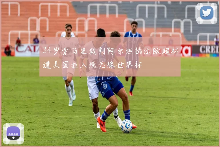 34岁索马里裁判阿尔坦执法欧超杯遭美国拒入境无缘世界杯