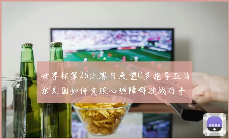 世界杯第26比赛日展望C罗指导亚马尔美国如何克服心理障碍迎战对手