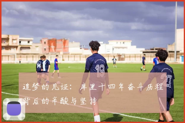 追梦的见证：库里十四年奋斗历程背后的辛酸与坚持