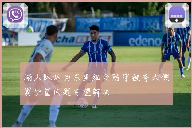 湖人队认为东里组合防守被夸大侧翼护筐问题可望解决