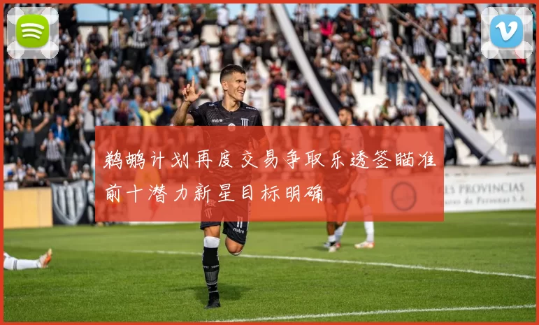 鹈鹕计划再度交易争取乐透签瞄准前十潜力新星目标明确