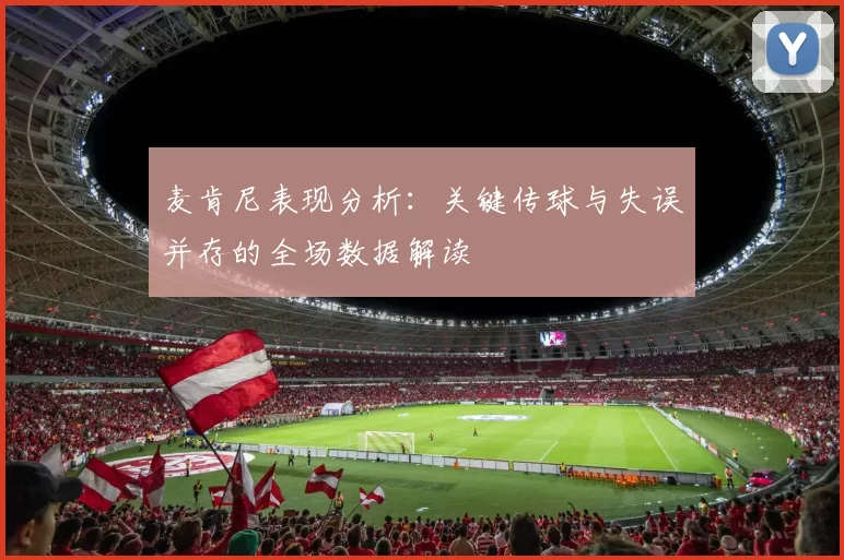 麦肯尼表现分析：关键传球与失误并存的全场数据解读