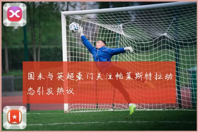 国米与英超豪门关注帕莱斯特拉动态引发热议