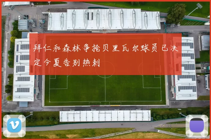 拜仁和森林争抢贝里瓦尔球员已决定今夏告别热刺